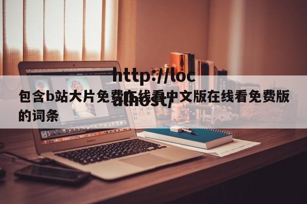 包含b站大片免费在线看中文版在线看免费版的词条