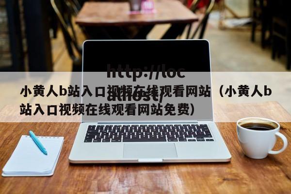 小黄人b站入口视频在线观看网站（小黄人b站入口视频在线观看网站免费）