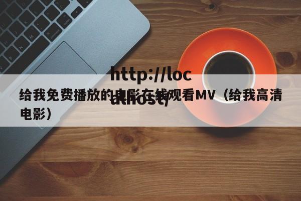 给我免费播放的电影在线观看MV（给我高清电影）