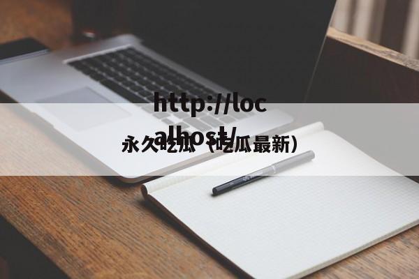 永久吃瓜（吃瓜最新）